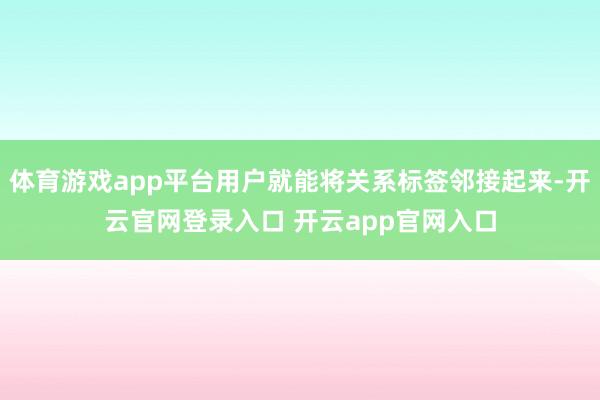 体育游戏app平台用户就能将关系标签邻接起来-开云官网登录入口 开云app官网入口