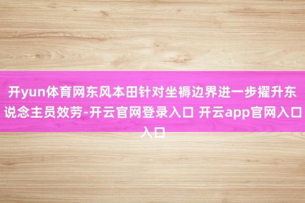 开yun体育网东风本田针对坐褥边界进一步擢升东说念主员效劳-开云官网登录入口 开云app官网入口