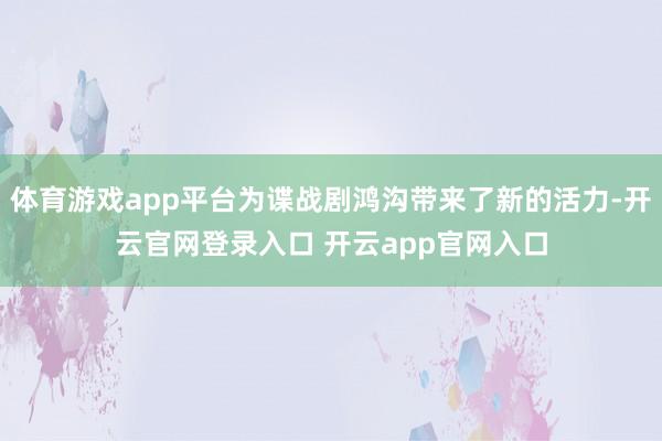 体育游戏app平台为谍战剧鸿沟带来了新的活力-开云官网登录入口 开云app官网入口