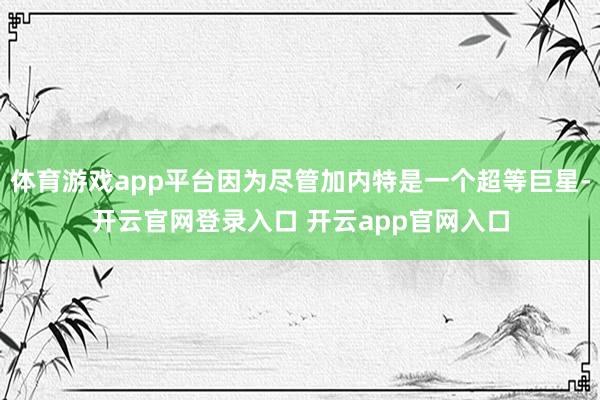 体育游戏app平台因为尽管加内特是一个超等巨星-开云官网登录入口 开云app官网入口