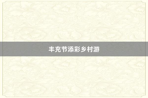 丰充节添彩乡村游