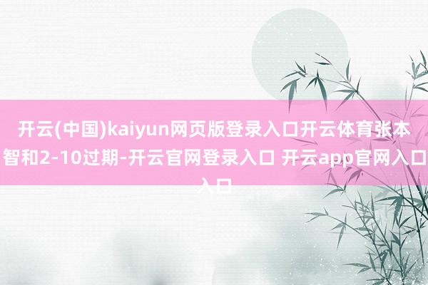开云(中国)kaiyun网页版登录入口开云体育张本智和2-10过期-开云官网登录入口 开云app官网入口