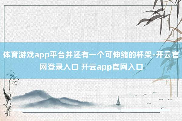 体育游戏app平台并还有一个可伸缩的杯架-开云官网登录入口 开云app官网入口