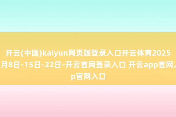 开云(中国)kaiyun网页版登录入口开云体育2025年1月8日-15日-22日-开云官网登录入口 开云app官网入口