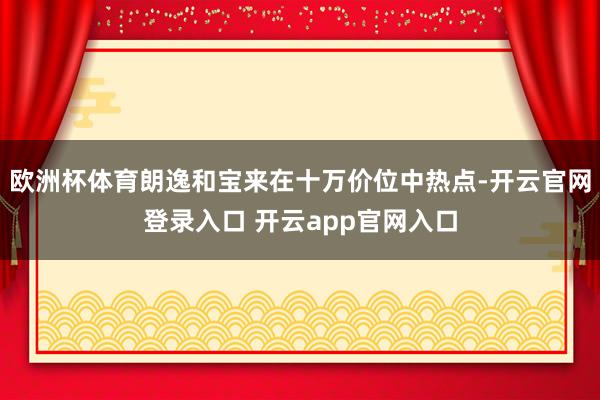 欧洲杯体育朗逸和宝来在十万价位中热点-开云官网登录入口 开云app官网入口