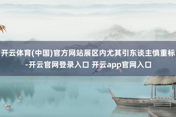 开云体育(中国)官方网站展区内尤其引东谈主慎重标-开云官网登录入口 开云app官网入口