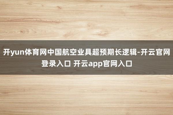 开yun体育网中国航空业具超预期长逻辑-开云官网登录入口 开云app官网入口