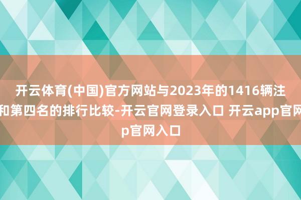 开云体育(中国)官方网站与2023年的1416辆注册量和第四名的排行比较-开云官网登录入口 开云app官网入口