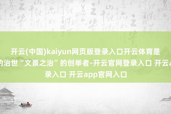 开云(中国)kaiyun网页版登录入口开云体育是历史上知名的治世“文景之治”的创举者-开云官网登录入口 开云app官网入口