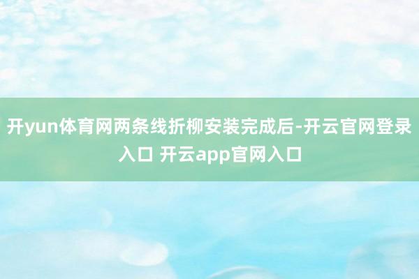 开yun体育网两条线折柳安装完成后-开云官网登录入口 开云app官网入口