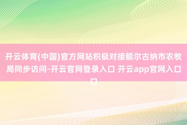 开云体育(中国)官方网站积极对接额尔古纳市农牧局同步访问-开云官网登录入口 开云app官网入口