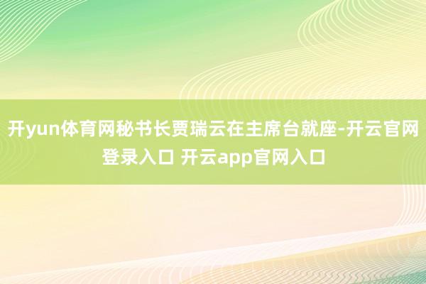 开yun体育网秘书长贾瑞云在主席台就座-开云官网登录入口 开云app官网入口