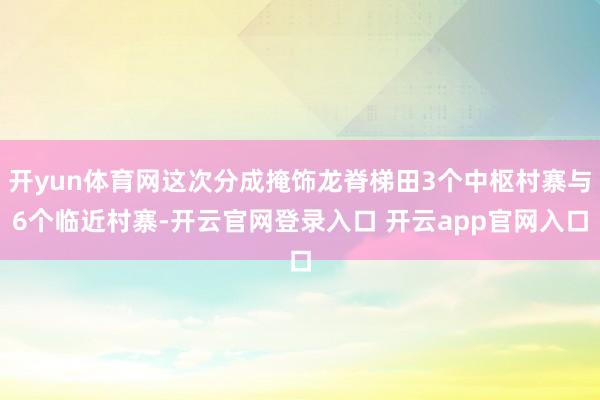 开yun体育网这次分成掩饰龙脊梯田3个中枢村寨与6个临近村寨-开云官网登录入口 开云app官网入口