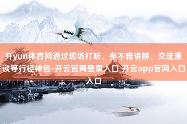 开yun体育网通过现场打听、参不雅讲解、交流漫谈等行径神色-开云官网登录入口 开云app官网入口