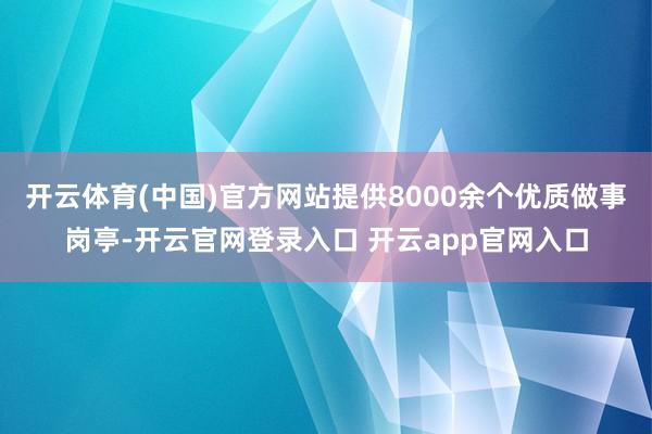开云体育(中国)官方网站提供8000余个优质做事岗亭-开云官网登录入口 开云app官网入口