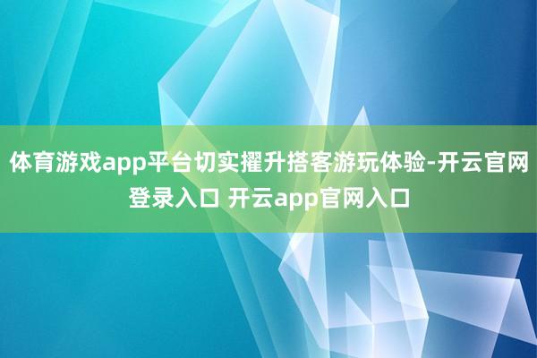 体育游戏app平台切实擢升搭客游玩体验-开云官网登录入口 开云app官网入口