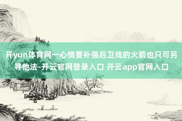 开yun体育网一心情要补强后卫线的火箭也只可另寻他法-开云官网登录入口 开云app官网入口