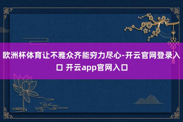 欧洲杯体育让不雅众齐能穷力尽心-开云官网登录入口 开云app官网入口