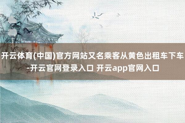 开云体育(中国)官方网站又名乘客从黄色出租车下车-开云官网登录入口 开云app官网入口