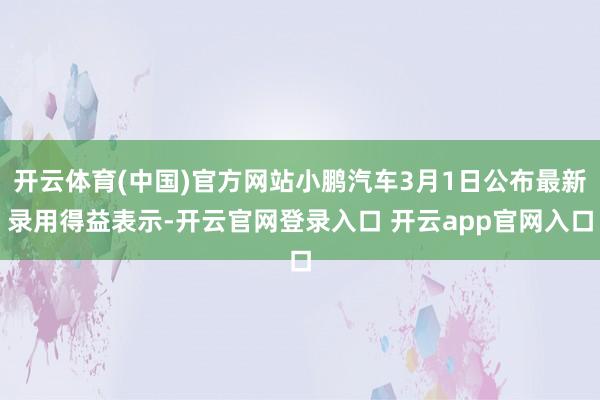 开云体育(中国)官方网站小鹏汽车3月1日公布最新录用得益表示-开云官网登录入口 开云app官网入口