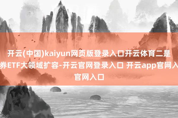 开云(中国)kaiyun网页版登录入口开云体育二是债券ETF大领域扩容-开云官网登录入口 开云app官网入口