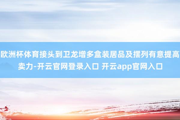 欧洲杯体育接头到卫龙增多盒装居品及摆列有意提高卖力-开云官网登录入口 开云app官网入口