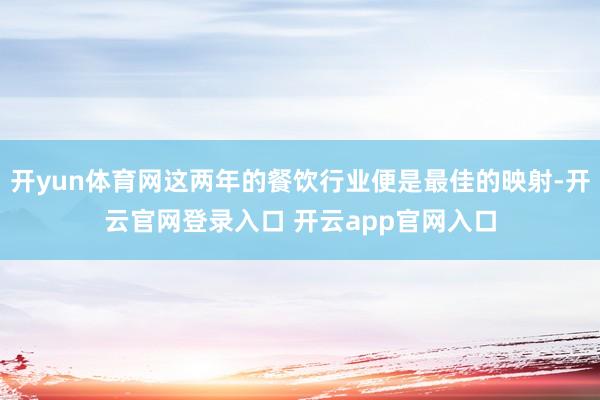 开yun体育网这两年的餐饮行业便是最佳的映射-开云官网登录入口 开云app官网入口