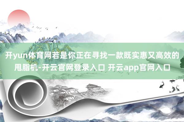 开yun体育网若是你正在寻找一款既实惠又高效的甩脂机-开云官网登录入口 开云app官网入口