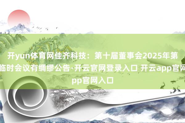 开yun体育网佳齐科技：第十届董事会2025年第三次临时会议有绸缪公告-开云官网登录入口 开云app官网入口