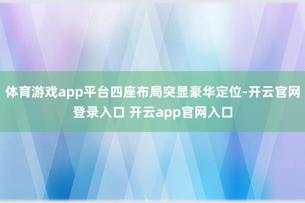 体育游戏app平台四座布局突显豪华定位-开云官网登录入口 开云app官网入口