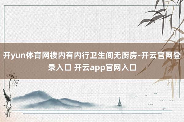 开yun体育网楼内有内行卫生间无厨房-开云官网登录入口 开云app官网入口