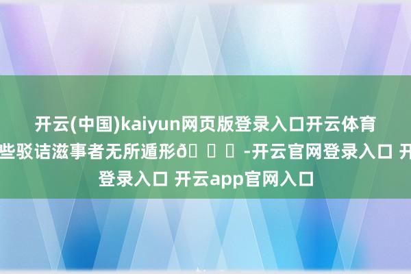 开云(中国)kaiyun网页版登录入口开云体育法院的判决让那些驳诘滋事者无所遁形😏-开云官网登录入口 开云app官网入口