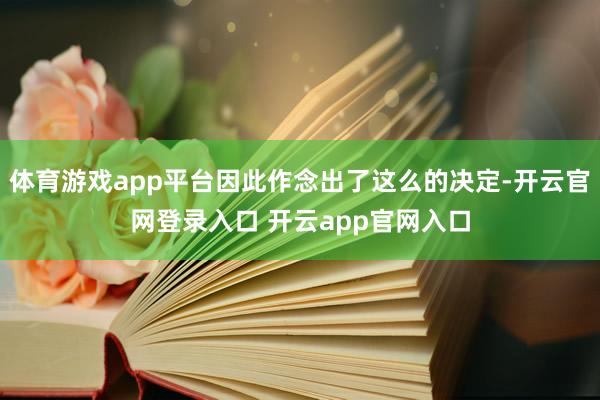 体育游戏app平台因此作念出了这么的决定-开云官网登录入口 开云app官网入口