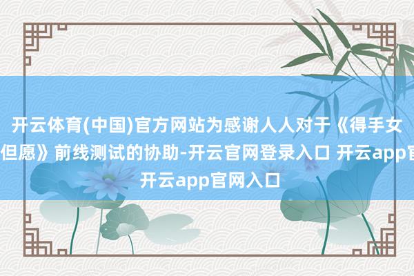 开云体育(中国)官方网站为感谢人人对于《得手女神:新的但愿》前线测试的协助-开云官网登录入口 开云app官网入口