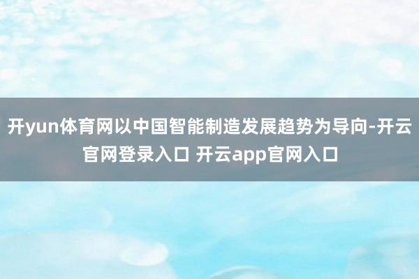 开yun体育网以中国智能制造发展趋势为导向-开云官网登录入口 开云app官网入口