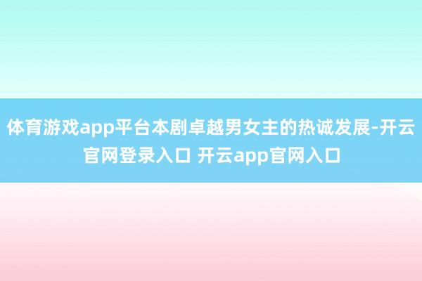 体育游戏app平台本剧卓越男女主的热诚发展-开云官网登录入口 开云app官网入口
