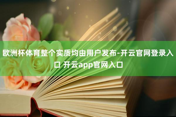 欧洲杯体育整个实质均由用户发布-开云官网登录入口 开云app官网入口