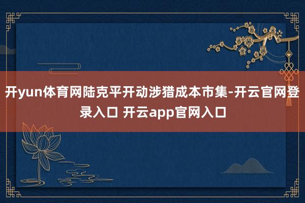 开yun体育网陆克平开动涉猎成本市集-开云官网登录入口 开云app官网入口